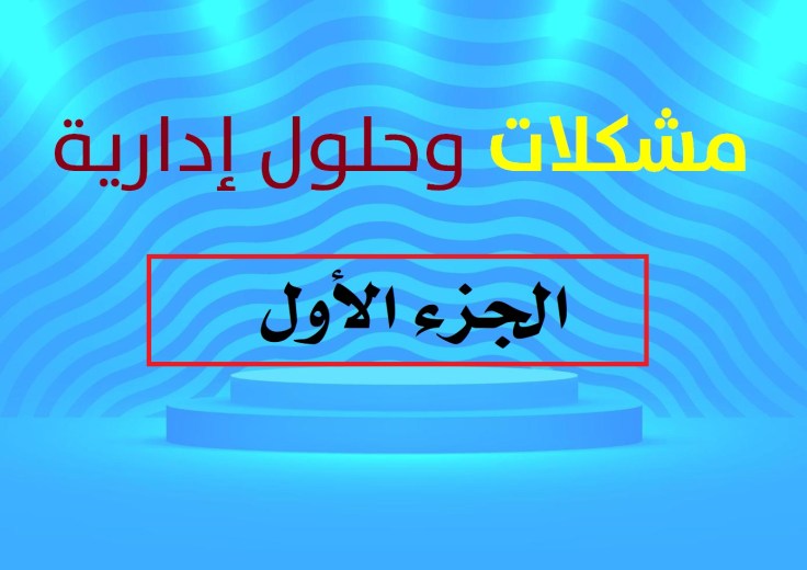 مشكلات وحلول إدارية: الجزء الأول